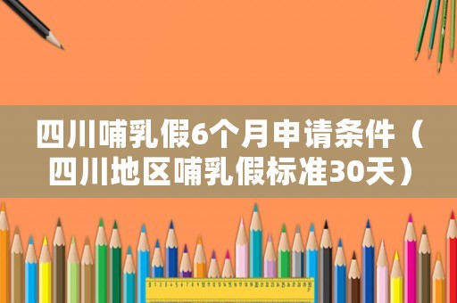 四川哺乳假6個月申請條件（四川地區(qū)哺乳假標(biāo)準(zhǔn)30天）