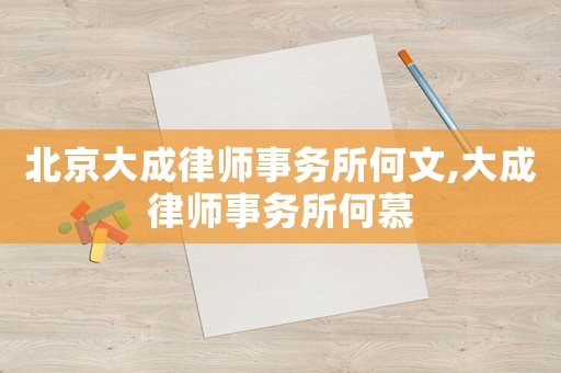北京大成律師事務(wù)所何文,大成律師事務(wù)所何慕
