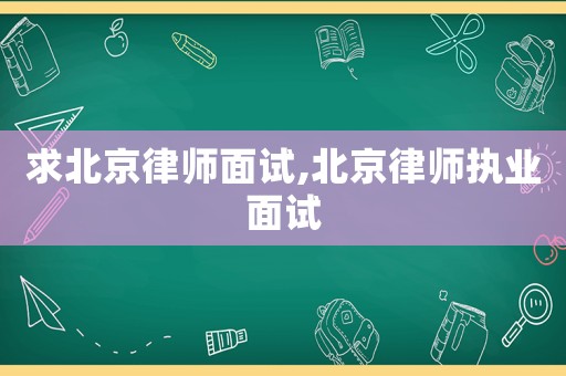 求北京律師面試,北京律師執(zhí)業(yè)面試