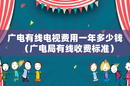 廣電有線電視費(fèi)用一年多少錢（廣電局有線收費(fèi)標(biāo)準(zhǔn)）
