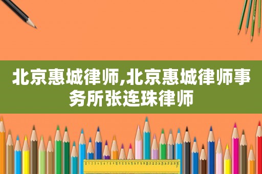 北京惠城律師,北京惠城律師事務(wù)所張連珠律師