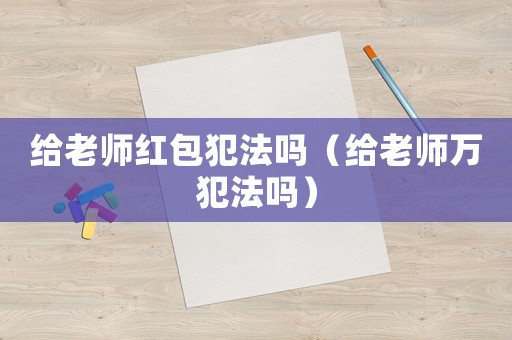 給老師紅包犯法嗎（給老師萬犯法嗎）