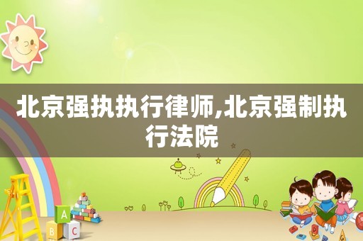 北京強(qiáng)執(zhí)執(zhí)行律師,北京強(qiáng)制執(zhí)行法院
