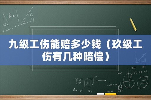 九級(jí)工傷能賠多少錢（玖級(jí)工傷有幾種陪償）