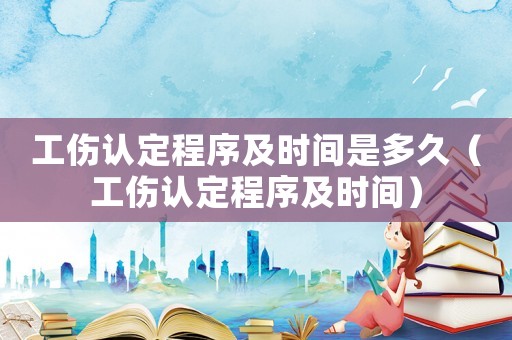 工傷認(rèn)定程序及時(shí)間是多久（工傷認(rèn)定程序及時(shí)間）