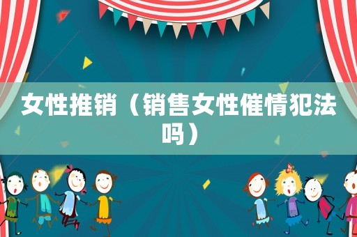 女性推銷（銷售女性催情犯法嗎）