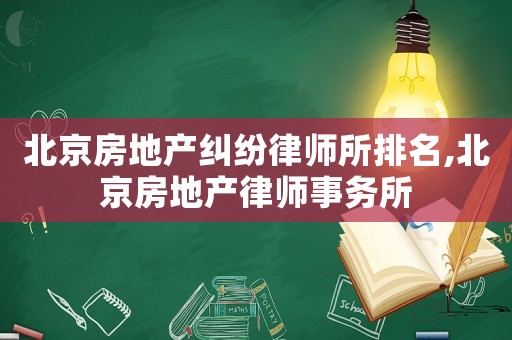 北京房地產(chǎn)糾紛律師所排名,北京房地產(chǎn)律師事務(wù)所