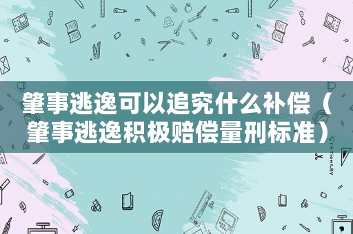 肇事逃逸可以追究什么補償（肇事逃逸積極賠償量刑標準）