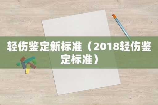 輕傷鑒定新標(biāo)準(zhǔn)（2018輕傷鑒定標(biāo)準(zhǔn)）