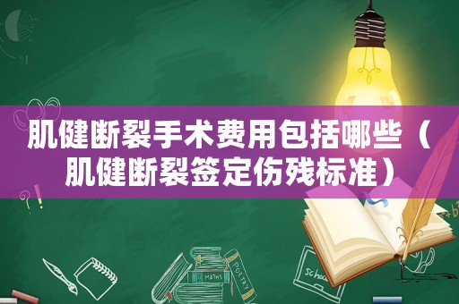 肌健斷裂手術(shù)費用包括哪些（肌健斷裂簽定傷殘標準）