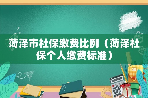 菏澤市社保繳費(fèi)比例（菏澤社保個(gè)人繳費(fèi)標(biāo)準(zhǔn)）