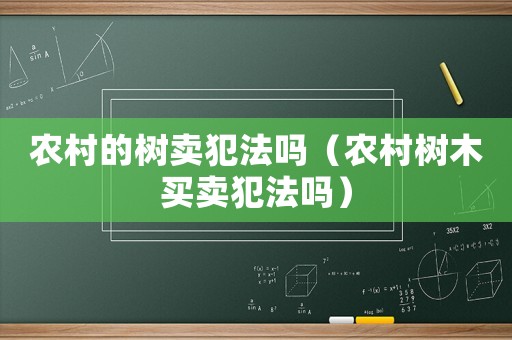 農(nóng)村的樹賣犯法嗎（農(nóng)村樹木買賣犯法嗎）