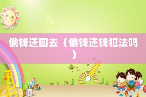 偷錢(qián)還回去（偷錢(qián)還錢(qián)犯法嗎）
