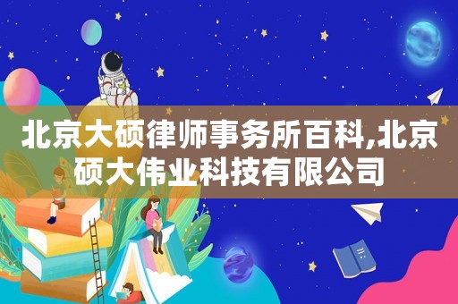 北京大碩律師事務(wù)所百科,北京碩大偉業(yè)科技有限公司