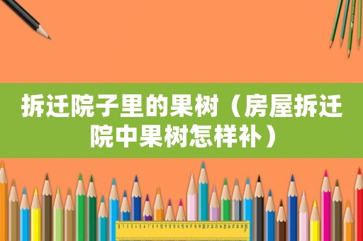 拆遷院子里的果樹（房屋拆遷院中果樹怎樣補）