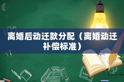 離婚后動(dòng)遷款分配（離婚動(dòng)遷補(bǔ)償標(biāo)準(zhǔn)）