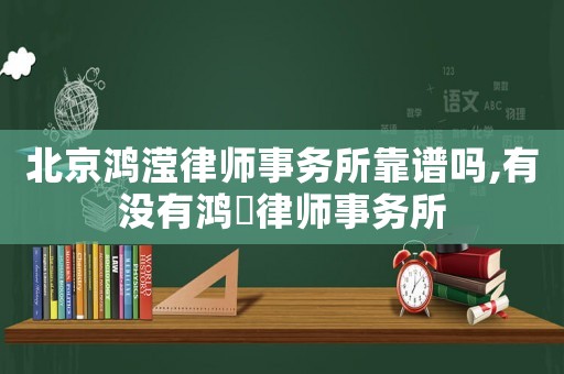 北京鴻瀅律師事務(wù)所靠譜嗎,有沒有鴻祤律師事務(wù)所