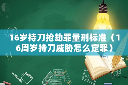 16歲持刀搶劫罪量刑標(biāo)準(zhǔn)（16周歲持刀威脅怎么定罪）