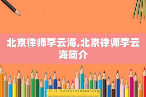 北京律師李云海,北京律師李云海簡(jiǎn)介