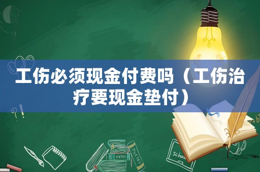 工傷必須現(xiàn)金付費嗎（工傷治療要現(xiàn)金墊付）