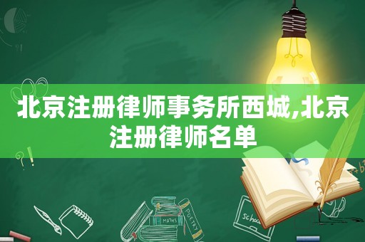 北京注冊律師事務(wù)所西城,北京注冊律師名單