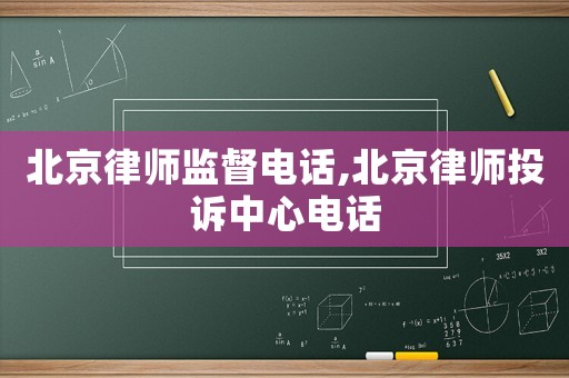 北京律師監(jiān)督電話,北京律師投訴中心電話