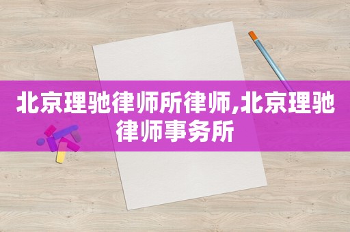 北京理馳律師所律師,北京理馳律師事務(wù)所