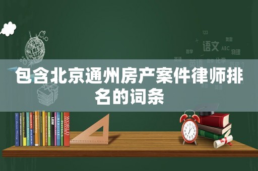 包含北京通州房產(chǎn)案件律師排名的詞條