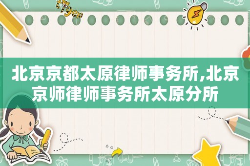 北京京都太原律師事務(wù)所,北京京師律師事務(wù)所太原分所