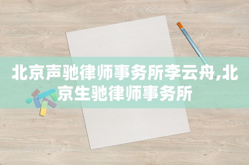 北京聲馳律師事務(wù)所李云舟,北京生馳律師事務(wù)所