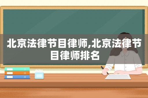 北京法律節(jié)目律師,北京法律節(jié)目律師排名