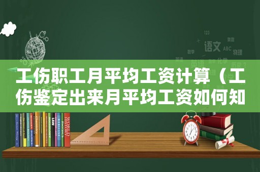工傷職工月平均工資計(jì)算（工傷鑒定出來月平均工資如何知道）