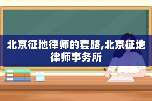 北京征地律師的套路,北京征地律師事務所