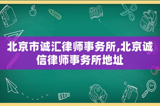 北京市誠匯律師事務所,北京誠信律師事務所地址