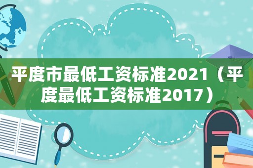 平度市最低工資標(biāo)準(zhǔn)2021（平度最低工資標(biāo)準(zhǔn)2017）