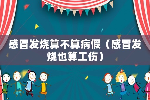 感冒發(fā)燒算不算病假（感冒發(fā)燒也算工傷）