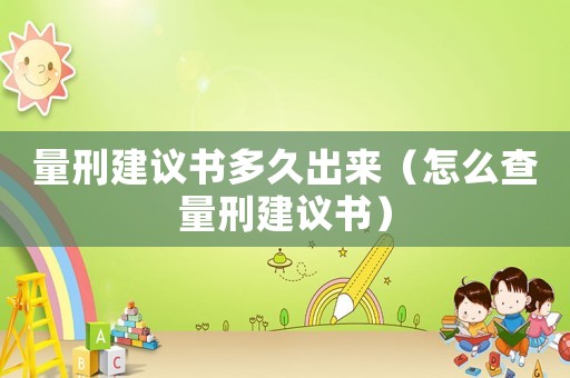 量刑建議書多久出來（怎么查量刑建議書）