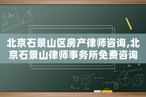 北京石景山區(qū)房產律師咨詢,北京石景山律師事務所免費咨詢電話