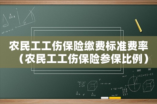 農(nóng)民工工傷保險(xiǎn)繳費(fèi)標(biāo)準(zhǔn)費(fèi)率（農(nóng)民工工傷保險(xiǎn)參保比例）