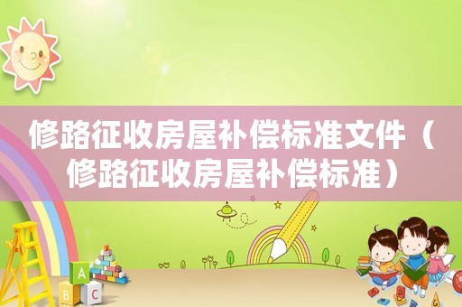 修路征收房屋補(bǔ)償標(biāo)準(zhǔn)文件（修路征收房屋補(bǔ)償標(biāo)準(zhǔn)）