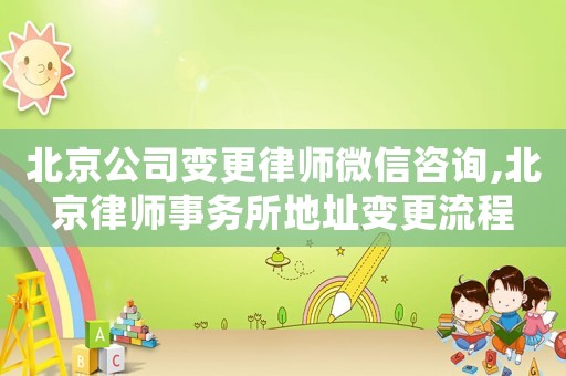 北京公司變更律師微信咨詢,北京律師事務(wù)所地址變更流程