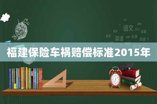 福建保險(xiǎn)車禍賠償標(biāo)準(zhǔn)2015年