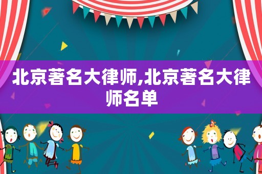 北京著名大律師,北京著名大律師名單