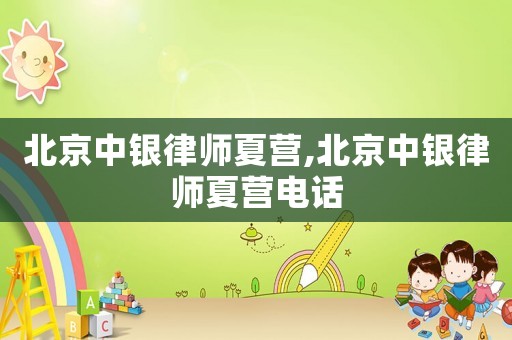 北京中銀律師夏營,北京中銀律師夏營電話