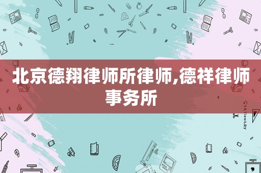 北京德翔律師所律師,德祥律師事務(wù)所