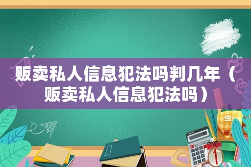 販賣私人信息犯法嗎判幾年（販賣私人信息犯法嗎）