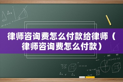 律師咨詢費(fèi)怎么付款給律師（律師咨詢費(fèi)怎么付款）