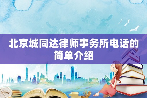 北京城同達(dá)律師事務(wù)所電話的簡(jiǎn)單介紹
