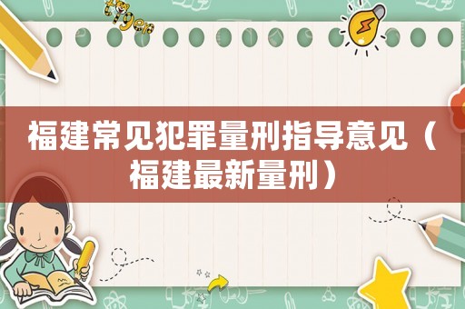 福建常見犯罪量刑指導(dǎo)意見（福建最新量刑）
