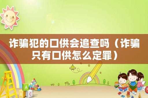 詐騙犯的口供會(huì)追查嗎（詐騙只有口供怎么定罪）
